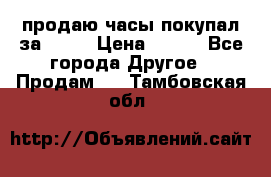 продаю часы покупал за 1500 › Цена ­ 500 - Все города Другое » Продам   . Тамбовская обл.